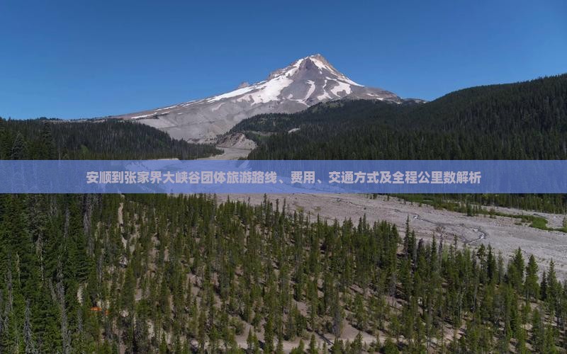 安顺到张家界大峡谷团体旅游路线、费用、交通方式及全程公里数解析