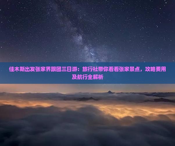 佳木斯出发张家界跟团三日游：旅行社带你看看张家景点，攻略费用及航行全解析