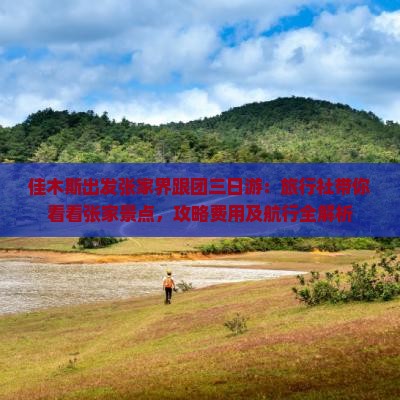 佳木斯出发张家界跟团三日游：旅行社带你看看张家景点，攻略费用及航行全解析