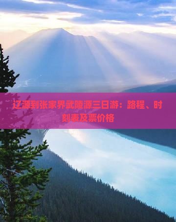 辽源到张家界武陵源三日游：路程、时刻表及票价格