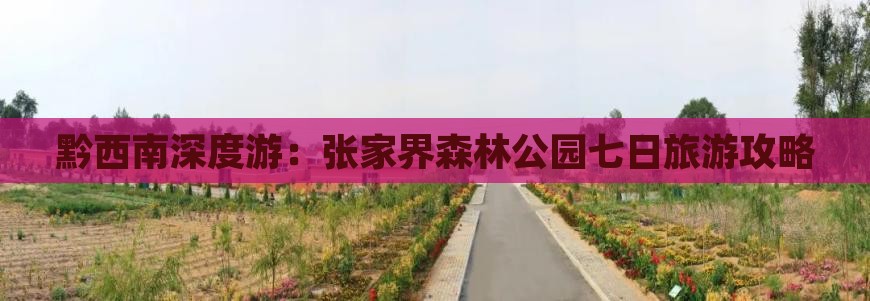 黔西南深度游：张家界森林公园七日旅游攻略