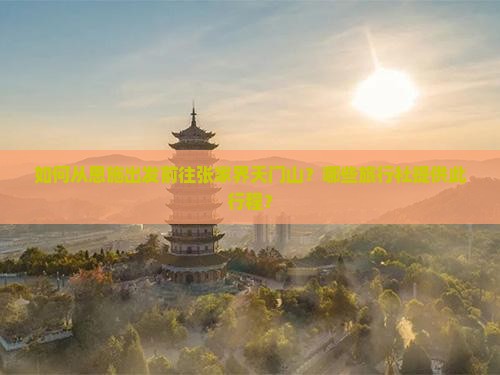 如何从恩施出发前往张家界天门山？哪些旅行社提供此行程？