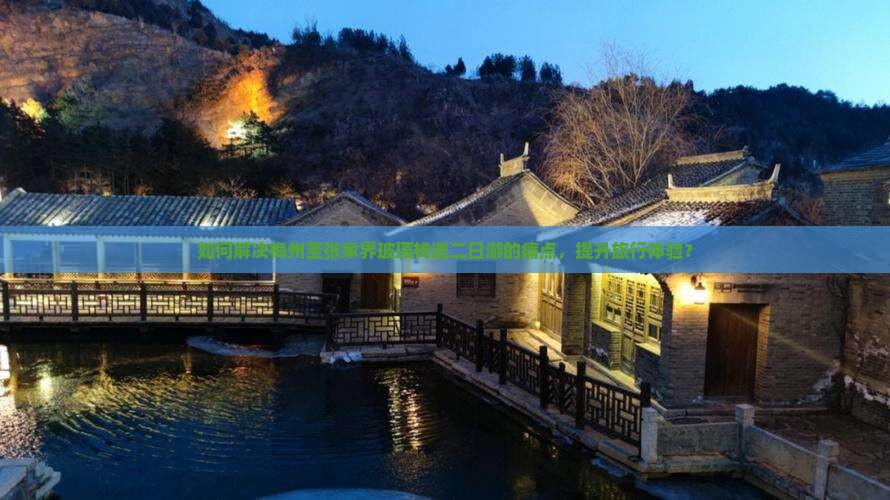 如何解决梅州至张家界玻璃栈道二日游的痛点，提升旅行体验？