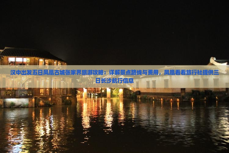 汉中出发五日凤凰古城张家界旅游攻略：详解景点路线与费用，凤凰看看旅行社提供三日长沙航行信息