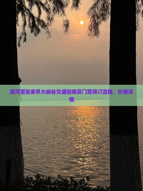 漯河至张家界大峡谷交通指南及门票预订流程、价格详情