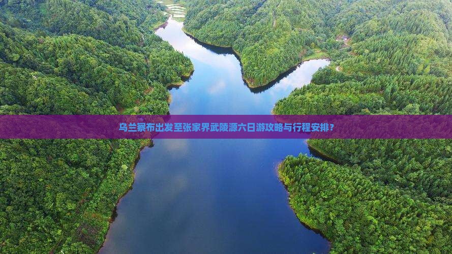 乌兰察布出发至张家界武陵源六日游攻略与行程安排？