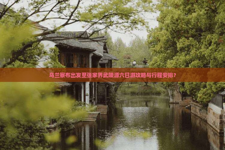 乌兰察布出发至张家界武陵源六日游攻略与行程安排？
