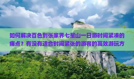 如何解决百色到张家界七星山一日游时间紧凑的痛点？有没有适合时间紧张的游客的高效游玩方案？