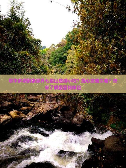 鄂尔多斯到张家界七星山旅游小吃？担心攻略太老？快来了解露营新体验
