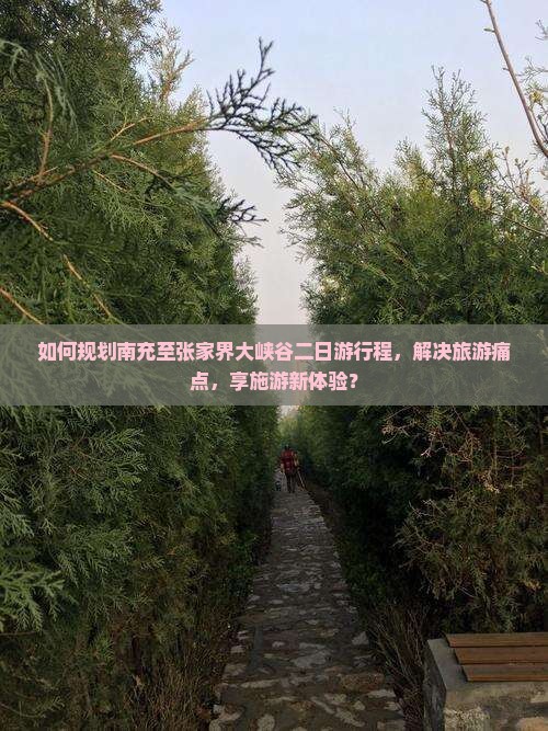 如何规划南充至张家界大峡谷二日游行程，解决旅游痛点，享施游新体验？
