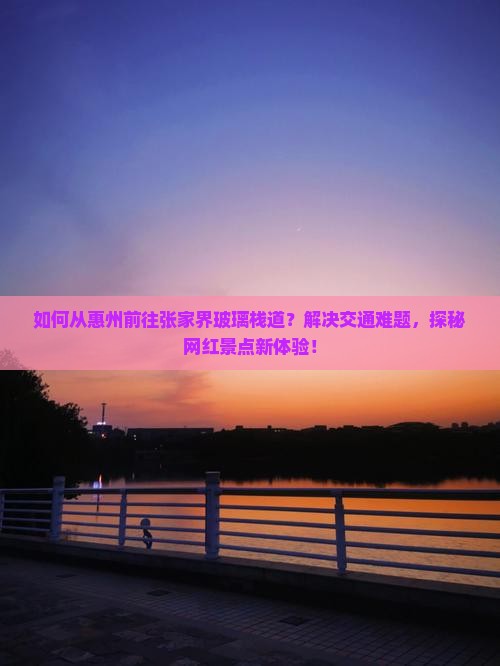 如何从惠州前往张家界玻璃栈道？解决交通难题，探秘网红景点新体验！