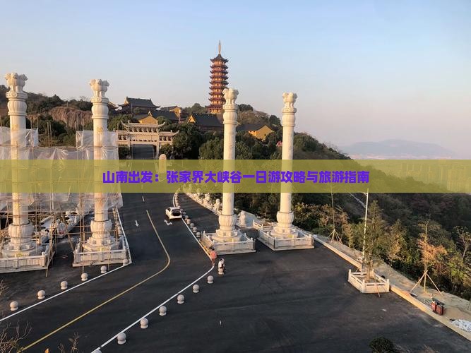 山南出发：张家界大峡谷一日游攻略与旅游指南