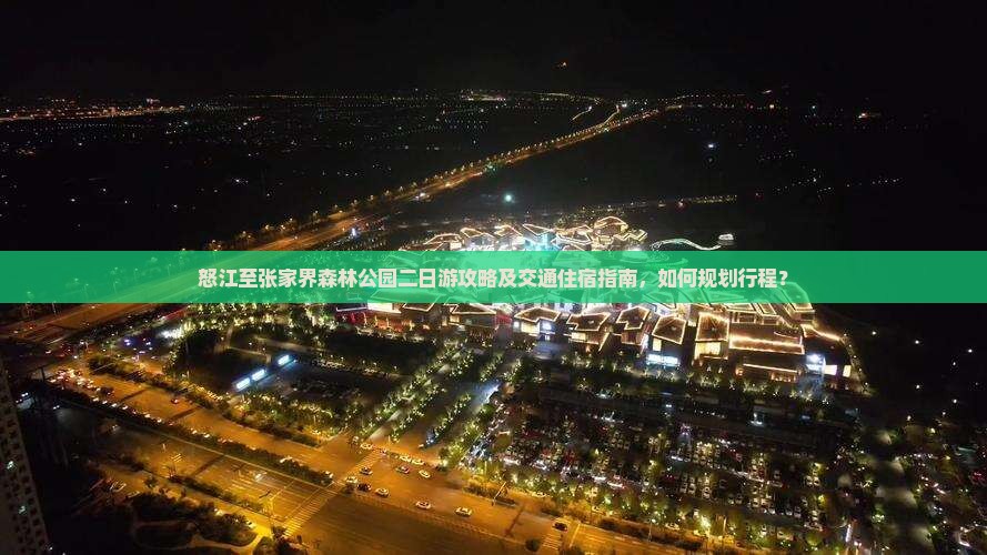 怒江至张家界森林公园二日游攻略及交通住宿指南，如何规划行程？