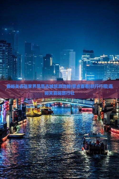 嘉峪关去张家界凤凰古城旅游攻略|景点看看|航行行程|嘉峪关嘉峪旅行社