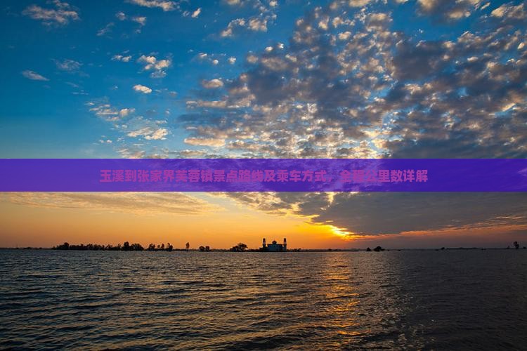 玉溪到张家界芙蓉镇景点路线及乘车方式，全程公里数详解