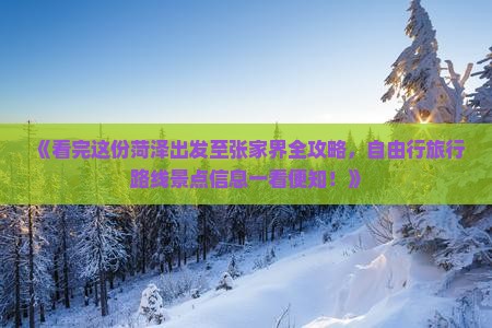 《看完这份菏泽出发至张家界全攻略，自由行旅行路线景点信息一看便知！》