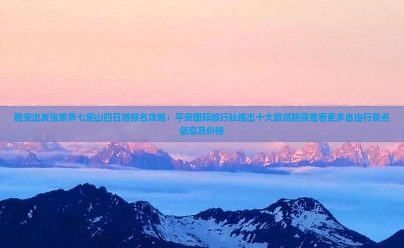 雅安出发张家界七星山四日游报名攻略：平安国际旅行社推出十大旅游路犀查看更多自由行景点信息及价格