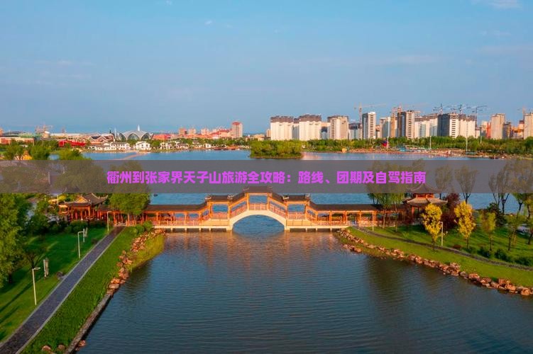 衢州到张家界天子山旅游全攻略：路线、团期及自驾指南