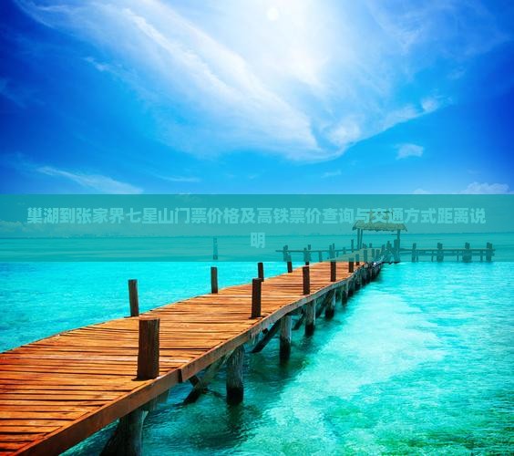 巢湖到张家界七星山门票价格及高铁票价查询与交通方式距离说明