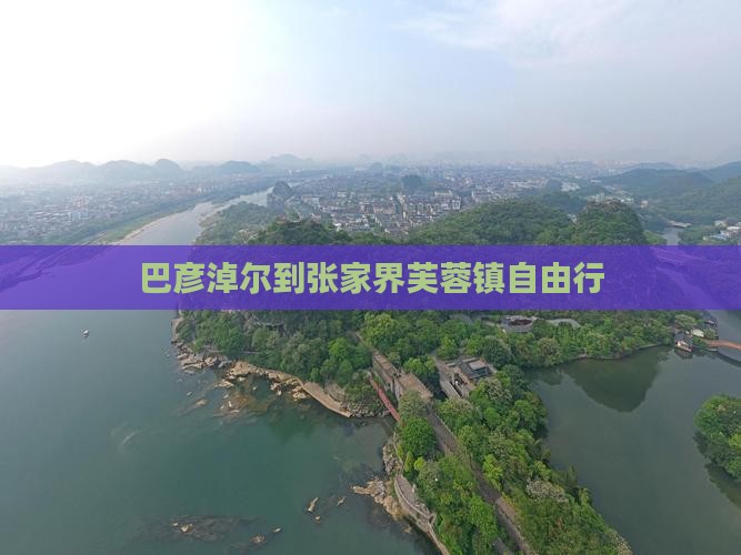 巴彦淖尔到张家界芙蓉镇自由行