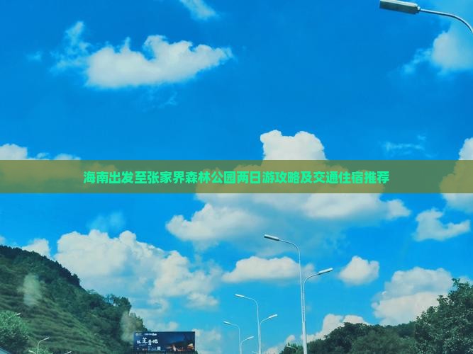 海南出发至张家界森林公园两日游攻略及交通住宿推荐