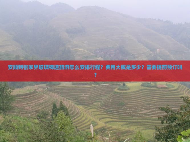 安顺到张家界玻璃栈道旅游怎么安排行程？费用大概是多少？需要提前预订吗？