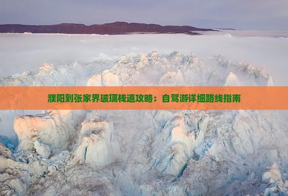 濮阳到张家界玻璃栈道攻略：自驾游详细路线指南
