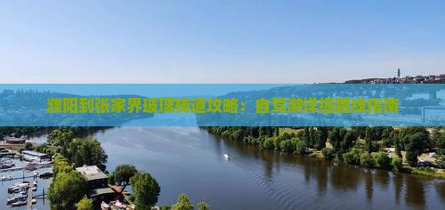 濮阳到张家界玻璃栈道攻略：自驾游详细路线指南