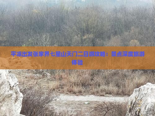 平凉出发张家界七星山天门二日游攻略：景点深度旅游体验