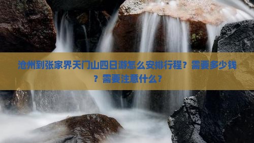 沧州到张家界天门山四日游怎么安排行程？需要多少钱？需要注意什么？