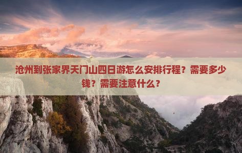 沧州到张家界天门山四日游怎么安排行程？需要多少钱？需要注意什么？