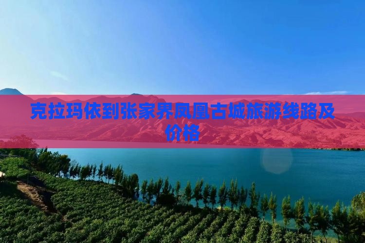 克拉玛依到张家界凤凰古城旅游线路及价格