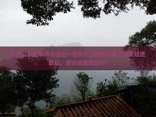 牡丹江去张家界七星山一日游？上班族太累了需要短途放松，赶紧收藏轻旅行！