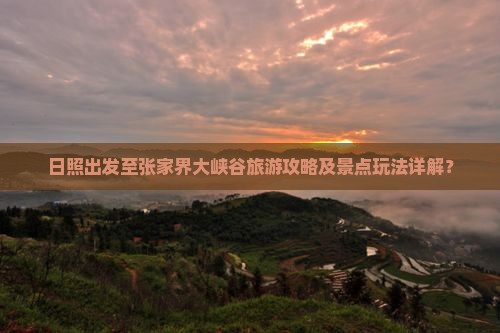 日照出发至张家界大峡谷旅游攻略及景点玩法详解？
