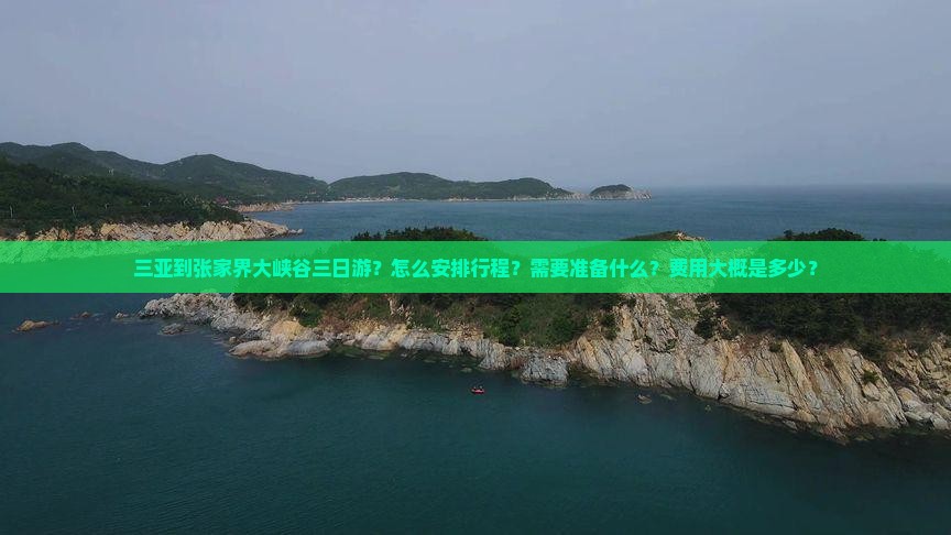 三亚到张家界大峡谷三日游？怎么安排行程？需要准备什么？费用大概是多少？