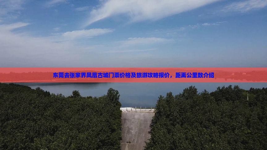 东莞去张家界凤凰古城门票价格及旅游攻略报价，距离公里数介绍