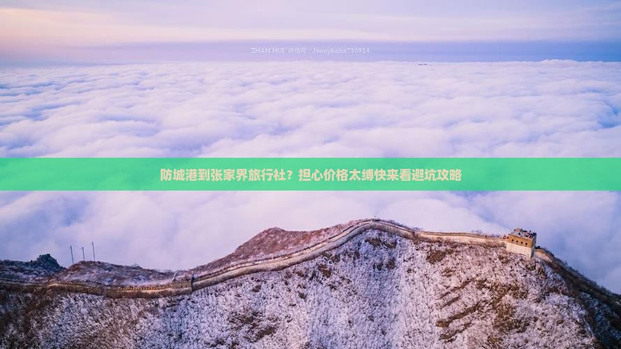 防城港到张家界旅行社？担心价格太缚快来看避坑攻略