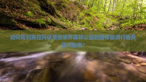 如何规划克拉玛依至张家界森林公园的团体旅游行程及预订指南？