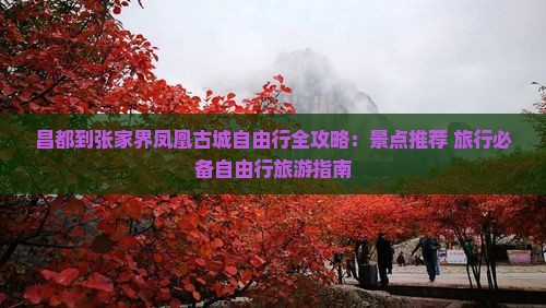 昌都到张家界凤凰古城自由行全攻略：景点推荐+旅行必备自由行旅游指南