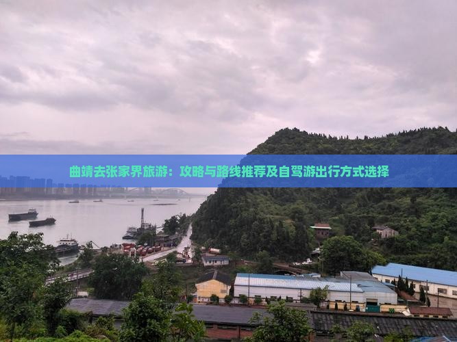 曲靖去张家界旅游：攻略与路线推荐及自驾游出行方式选择