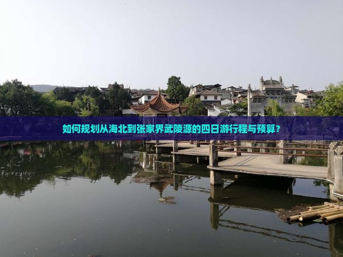 如何规划从海北到张家界武陵源的四日游行程与预算？