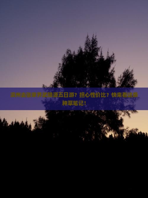 滨州去张家界武陵源五日游？担心性价比？快来看这条种草笔记！