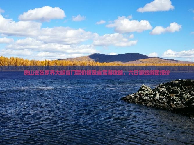 唐山去张家界大峡谷门票价格及自驾游攻略，六日游旅游团报价