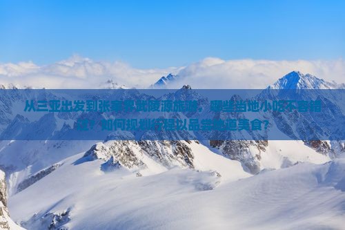 从三亚出发到张家界武陵源旅游，哪些当地小吃不容错过？如何规划行程以品尝地道美食？