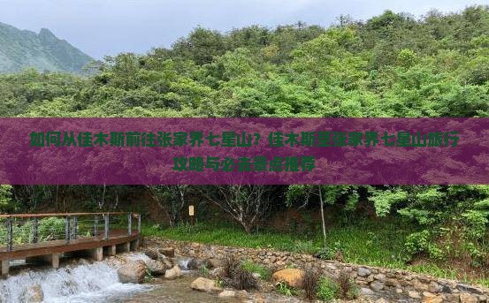 如何从佳木斯前往张家界七星山？佳木斯至张家界七星山旅行攻略与必去景点推荐