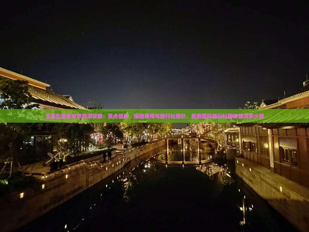 玉溪出发张家界旅游攻略：景点信息、报团费用与旅行社报价，看看国际旅行社团体旅游多少钱