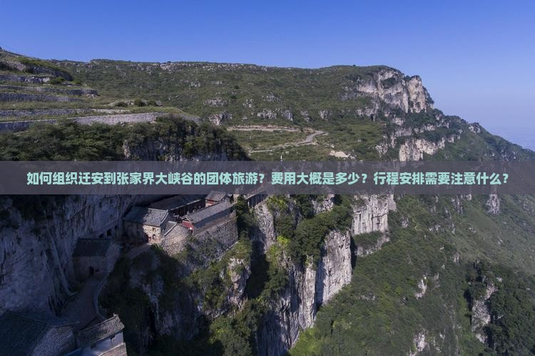 如何组织迁安到张家界大峡谷的团体旅游？费用大概是多少？行程安排需要注意什么？