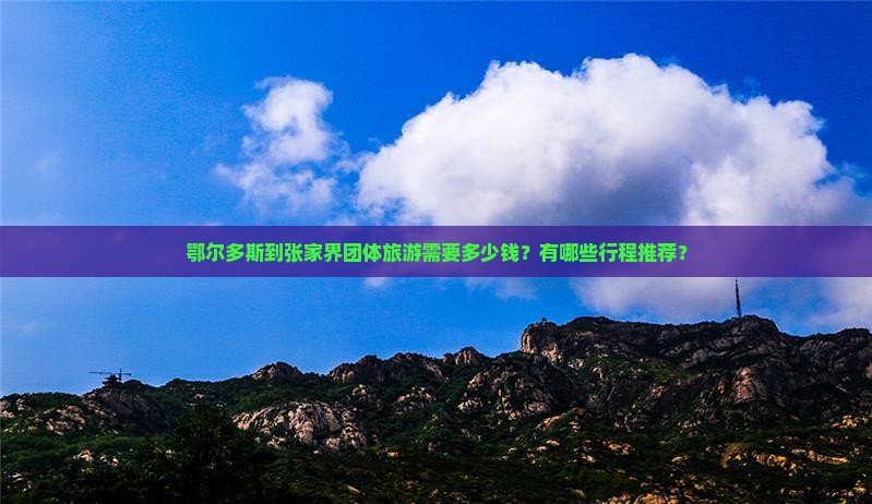 鄂尔多斯到张家界团体旅游需要多少钱？有哪些行程推荐？