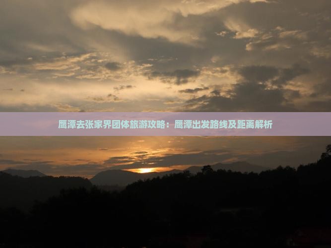 鹰潭去张家界团体旅游攻略：鹰潭出发路线及距离解析
