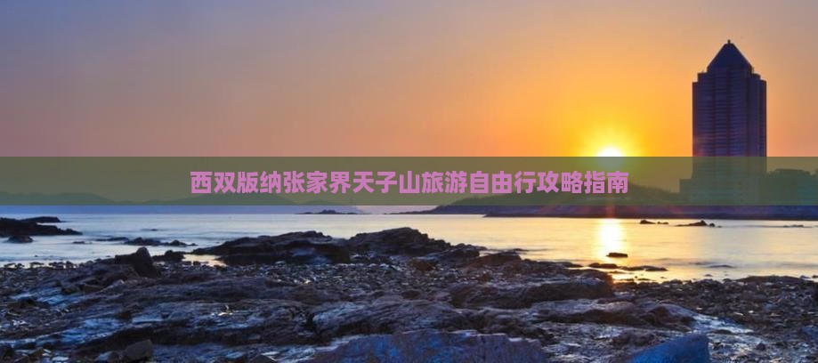 西双版纳张家界天子山旅游自由行攻略指南